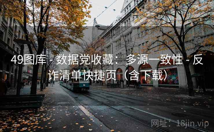 49图库 - 数据党收藏：多源一致性 - 反诈清单快捷页（含下载）