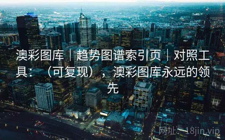 澳彩图库｜趋势图谱索引页｜对照工具：（可复现），澳彩图库永远的领先