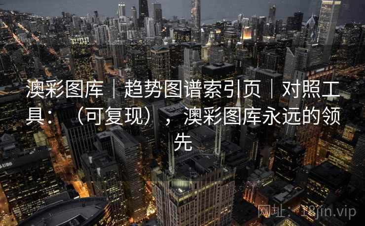 澳彩图库｜趋势图谱索引页｜对照工具：（可复现），澳彩图库永远的领先