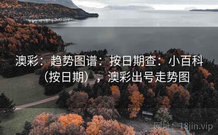 澳彩：趋势图谱：按日期查：小百科（按日期），澳彩出号走势图