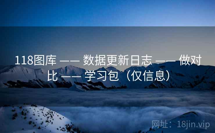 118图库 —— 数据更新日志 —— 做对比 —— 学习包（仅信息）