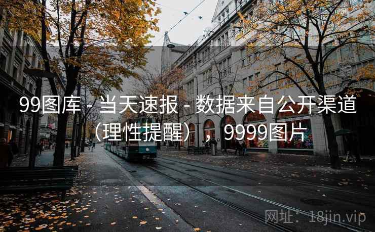 99图库 - 当天速报 - 数据来自公开渠道（理性提醒），9999图片