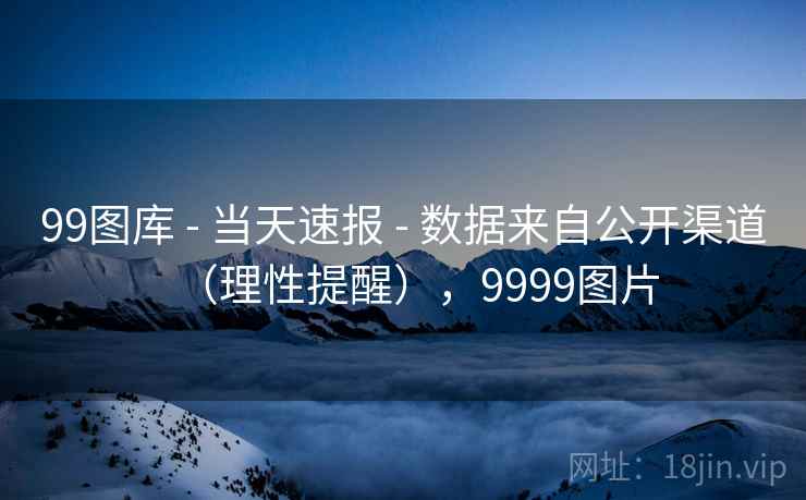 99图库 - 当天速报 - 数据来自公开渠道（理性提醒），9999图片