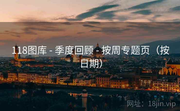 118图库 - 季度回顾 - 按周专题页（按日期）