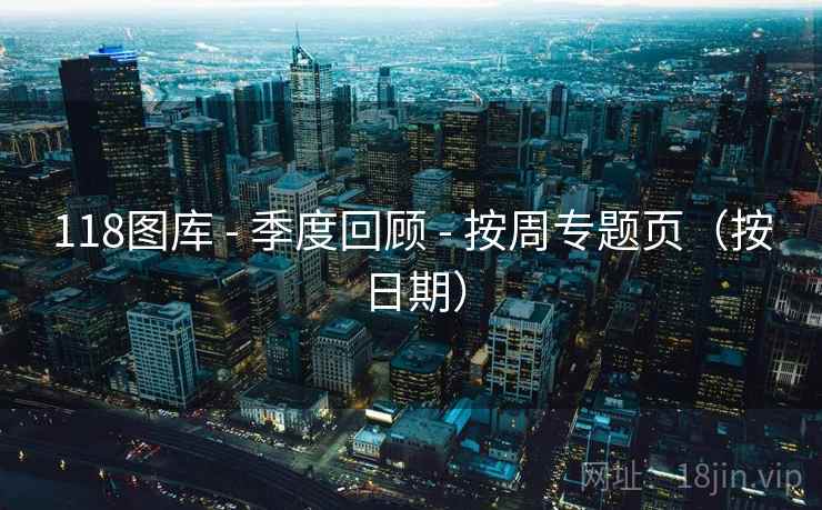 118图库 - 季度回顾 - 按周专题页（按日期）