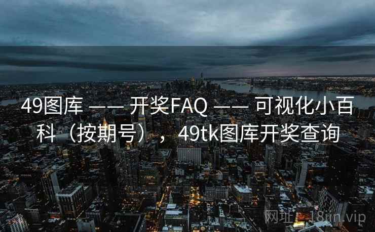 49图库 —— 开奖FAQ —— 可视化小百科（按期号），49tk图库开奖查询
