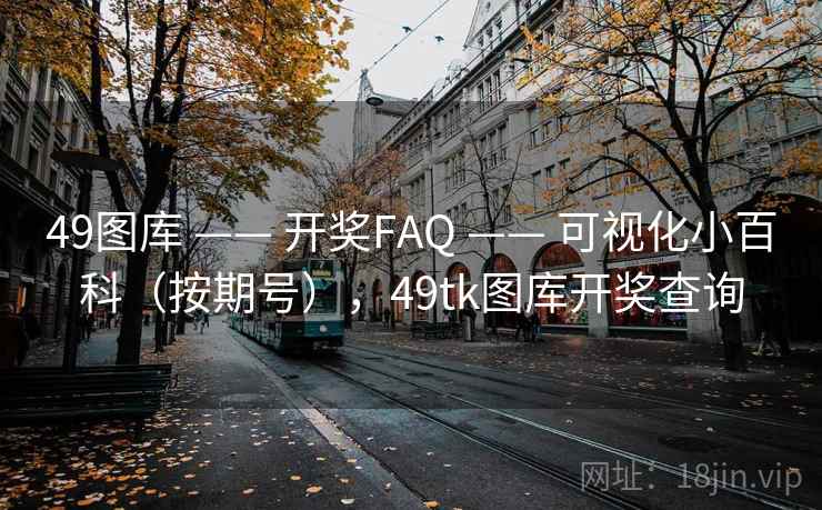 49图库 —— 开奖FAQ —— 可视化小百科（按期号），49tk图库开奖查询