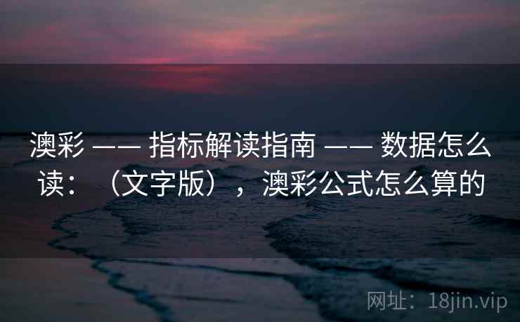 澳彩 —— 指标解读指南 —— 数据怎么读：（文字版），澳彩公式怎么算的