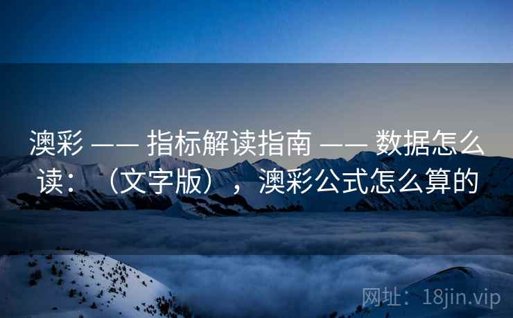 澳彩 —— 指标解读指南 —— 数据怎么读：（文字版），澳彩公式怎么算的