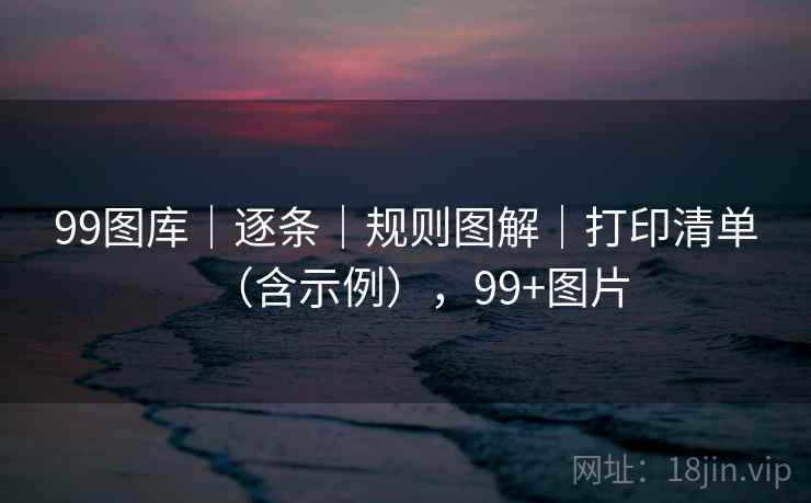 99图库｜逐条｜规则图解｜打印清单（含示例），99+图片
