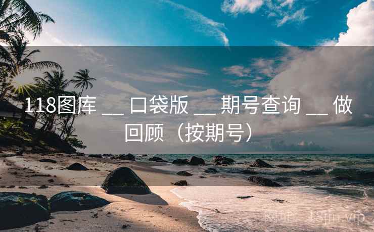 118图库 __ 口袋版 __ 期号查询 __ 做回顾（按期号）