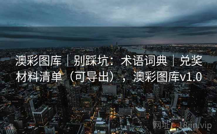 澳彩图库｜别踩坑：术语词典｜兑奖材料清单（可导出），澳彩图库v1.0