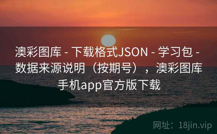澳彩图库 - 下载格式JSON - 学习包 - 数据来源说明（按期号），澳彩图库手机app官方版下载