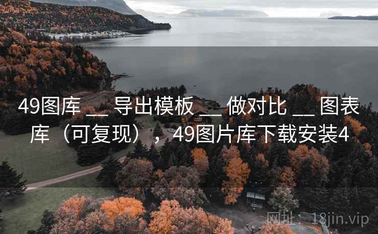 49图库 __ 导出模板 __ 做对比 __ 图表库（可复现），49图片库下载安装4