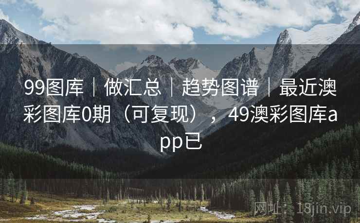 99图库｜做汇总｜趋势图谱｜最近澳彩图库0期（可复现），49澳彩图库app已