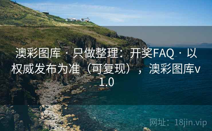 澳彩图库 · 只做整理：开奖FAQ · 以权威发布为准（可复现），澳彩图库v1.0