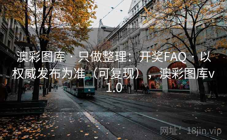 澳彩图库 · 只做整理：开奖FAQ · 以权威发布为准（可复现），澳彩图库v1.0