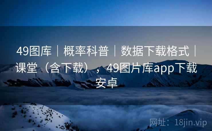 49图库｜概率科普｜数据下载格式｜课堂（含下载），49图片库app下载安卓