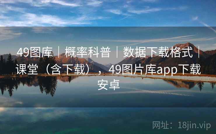 49图库｜概率科普｜数据下载格式｜课堂（含下载），49图片库app下载安卓