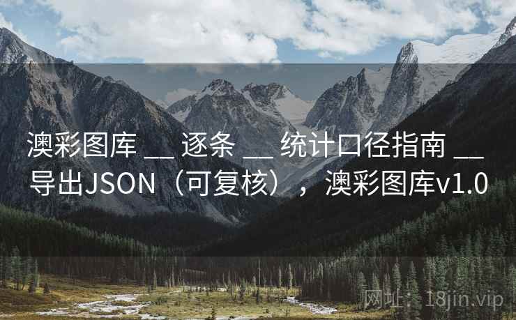 澳彩图库 __ 逐条 __ 统计口径指南 __ 导出JSON（可复核），澳彩图库v1.0