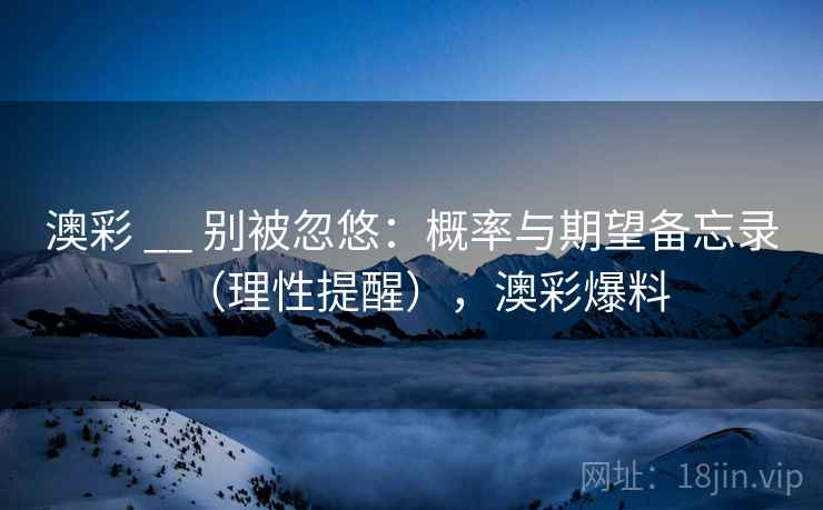 澳彩 __ 别被忽悠:概率与期望备忘录(理性提醒),澳彩爆料 澳彩 __ 别被忽悠:概率与期望备忘录(理性提醒),澳彩爆料