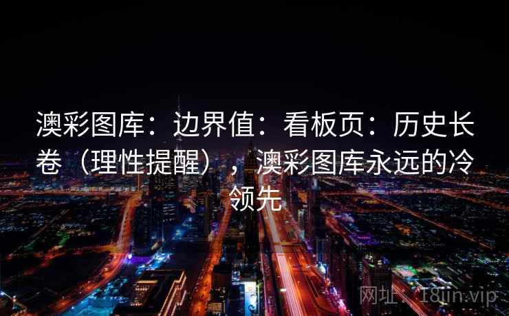 澳彩图库：边界值：看板页：历史长卷（理性提醒），澳彩图库永远的冷领先