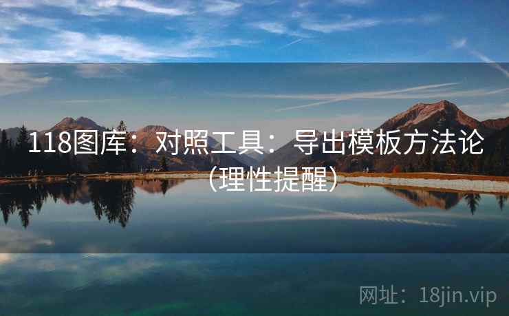 118图库:对照工具:导出模板方法论(理性提醒)
