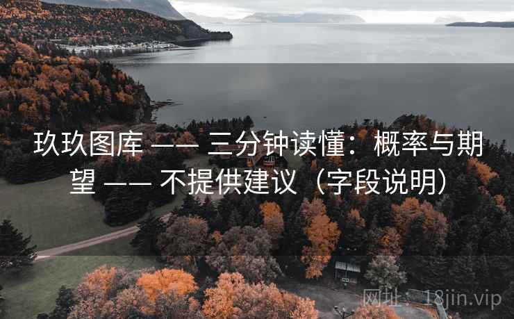 玖玖图库 —— 三分钟读懂:概率与期望 —— 不提供建议(字段说明) 玖玖图库 —— 三分钟读懂:概率与期望 —— 不提供建议(字段说明)