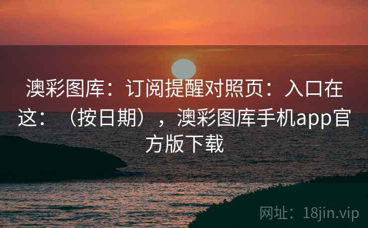 澳彩图库：订阅提醒对照页：入口在这：（按日期），澳彩图库手机app官方版下载