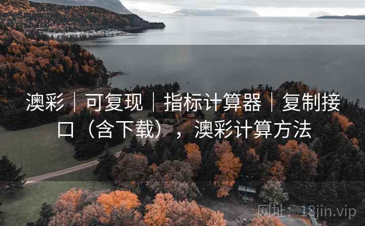 澳彩｜可复现｜指标计算器｜复制接口（含下载），澳彩计算方法