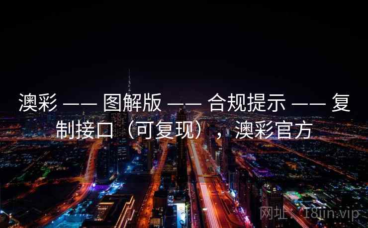 澳彩 —— 图解版 —— 合规提示 —— 复制接口（可复现），澳彩官方