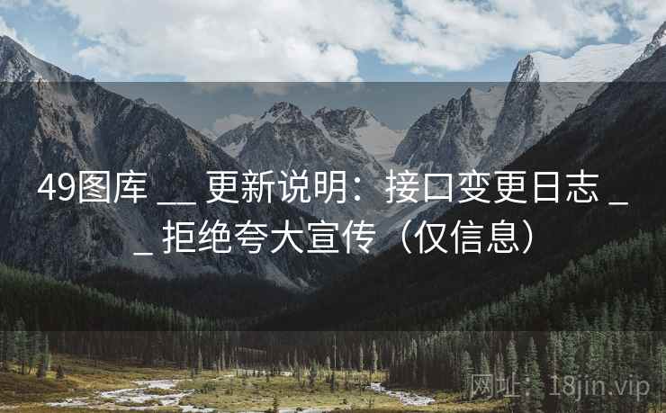 49图库 __ 更新说明：接口变更日志 __ 拒绝夸大宣传（仅信息）